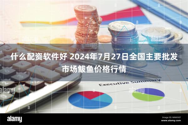 什么配资软件好 2024年7月27日全国主要批发市场鲅鱼价格行情