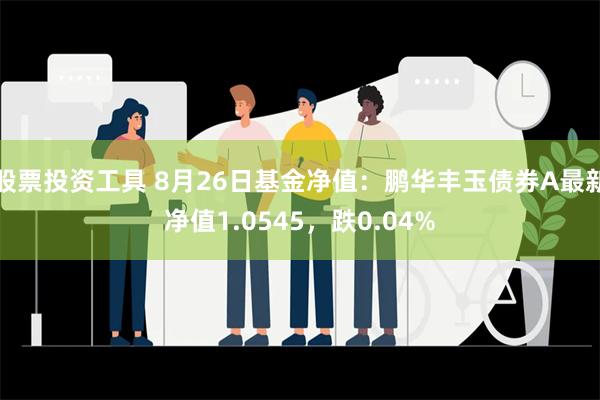 股票投资工具 8月26日基金净值：鹏华丰玉债券A最新净值1.0545，跌0.04%