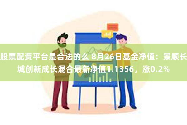 股票配资平台是合法的么 8月26日基金净值：景顺长城创新成长混合最新净值1.1356，涨0.2%