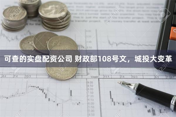 可查的实盘配资公司 财政部108号文，城投大变革