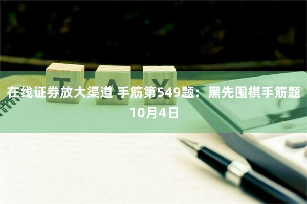 在线证劵放大渠道 手筋第549题：黑先围棋手筋题10月4日