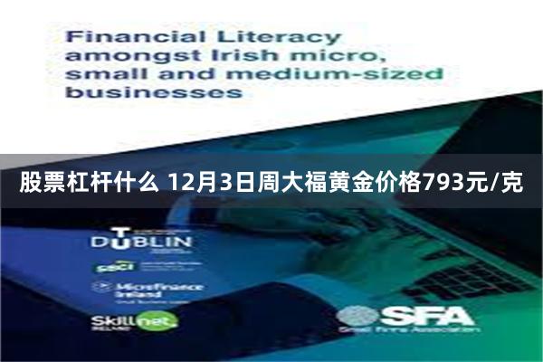 股票杠杆什么 12月3日周大福黄金价格793元/克