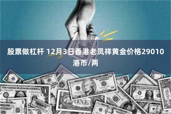 股票做杠杆 12月3日香港老凤祥黄金价格29010港币/两