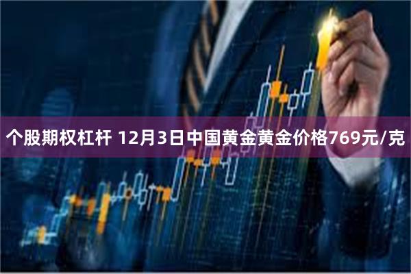 个股期权杠杆 12月3日中国黄金黄金价格769元/克