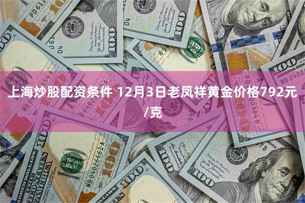 上海炒股配资条件 12月3日老凤祥黄金价格792元/克