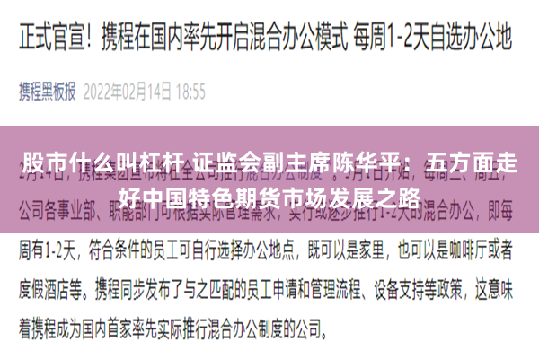 股市什么叫杠杆 证监会副主席陈华平：五方面走好中国特色期货市场发展之路