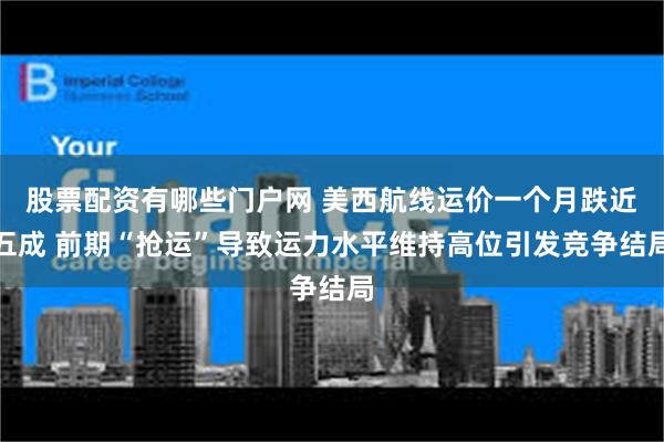 股票配资有哪些门户网 美西航线运价一个月跌近五成 前期“抢运”导致运力水平维持高位引发竞争结局