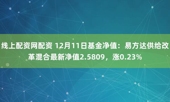 线上配资网配资 12月11日基金净值：易方达供给改革混合最新净值2.5809，涨0.23%