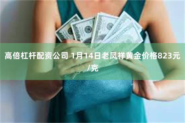 高倍杠杆配资公司 1月14日老凤祥黄金价格823元/克