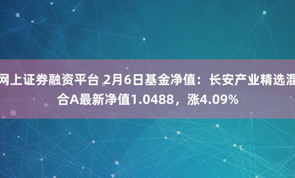 网上证劵融资平台 2月6日基金净值：长安产业精选混合A最新净值1.0488，涨4.09%