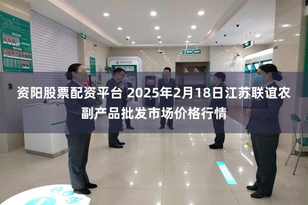 资阳股票配资平台 2025年2月18日江苏联谊农副产品批发市场价格行情