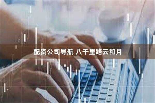 配资公司导航 八千里路云和月