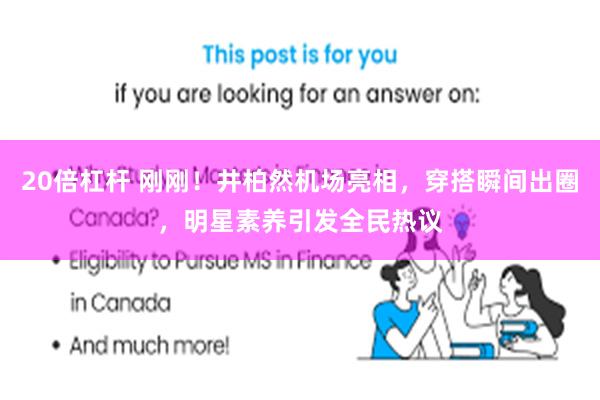 20倍杠杆 刚刚！井柏然机场亮相，穿搭瞬间出圈，明星素养引发全民热议