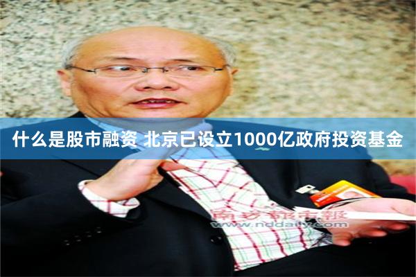 什么是股市融资 北京已设立1000亿政府投资基金