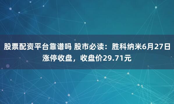 股票配资平台靠谱吗 股市必读：胜科纳米6月27日涨停收盘，收