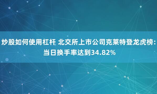 炒股如何使用杠杆 北交所上市公司克莱特登龙虎榜: 当日换手率